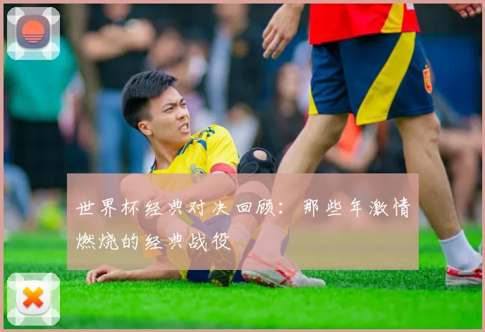 世界杯经典对决回顾：那些年激情燃烧的经典战役