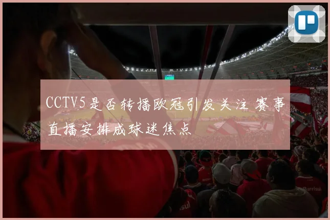 CCTV5是否转播欧冠引发关注 赛事直播安排成球迷焦点