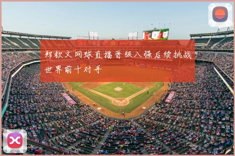郑钦文网球直播晋级八强后续挑战世界前十对手
