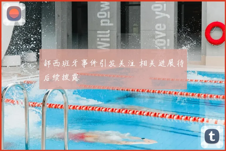 郝西班牙事件引发关注 相关进展待后续披露