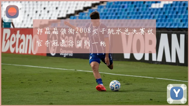 郭晶晶领衔2008女子跳水总决赛收官夺冠悬念留到一轮