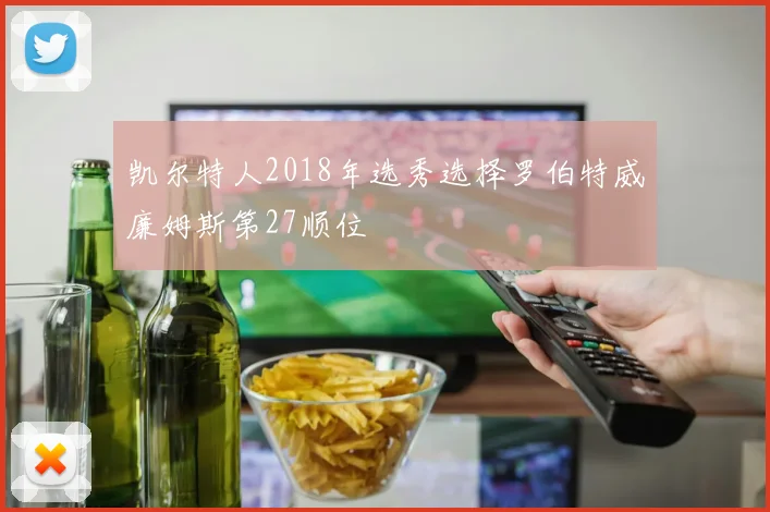 凯尔特人2018年选秀选择罗伯特威廉姆斯第27顺位