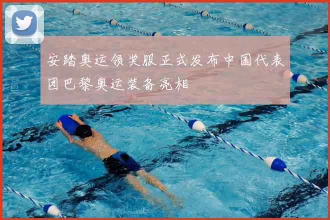 安踏奥运领奖服正式发布中国代表团巴黎奥运装备亮相