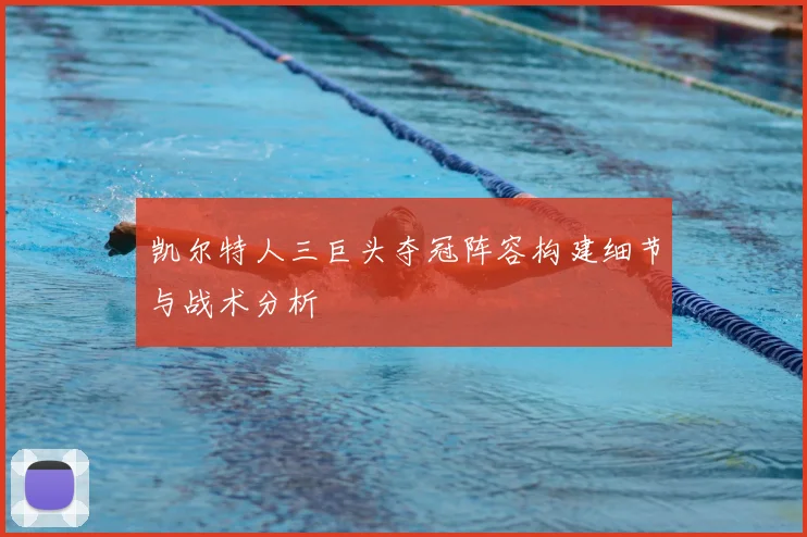 凯尔特人三巨头夺冠阵容构建细节与战术分析