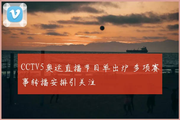 CCTV5奥运直播节目单出炉 多项赛事转播安排引关注
