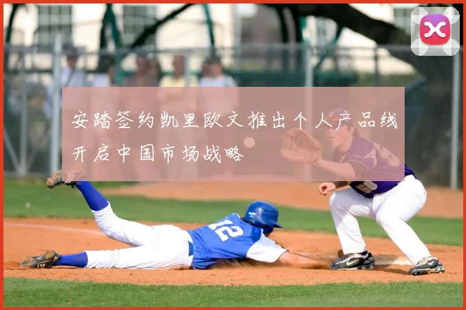 安踏签约凯里欧文推出个人产品线开启中国市场战略