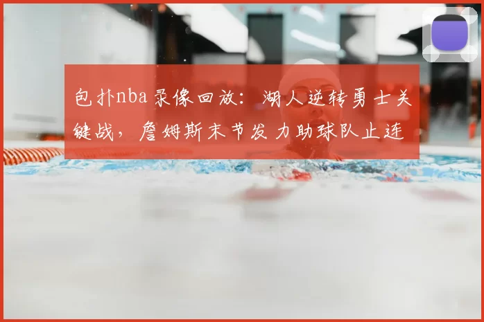包扑nba录像回放：湖人逆转勇士关键战，詹姆斯末节发力助球队止连败