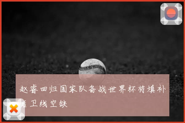 赵睿回归国家队备战世界杯将填补后卫线空缺