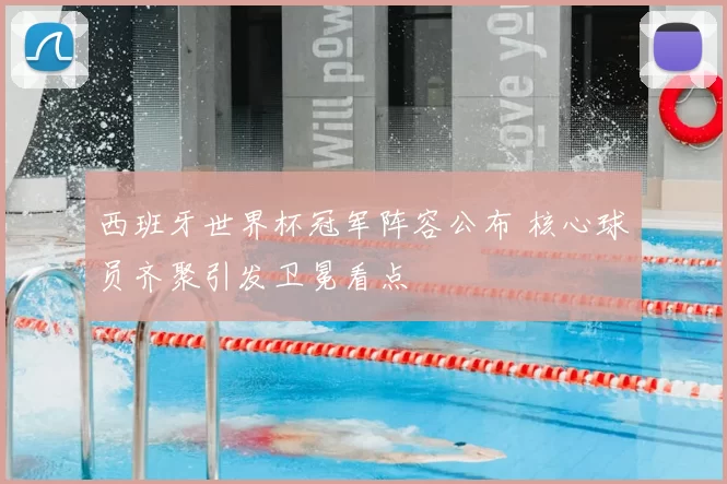 西班牙世界杯冠军阵容公布 核心球员齐聚引发卫冕看点