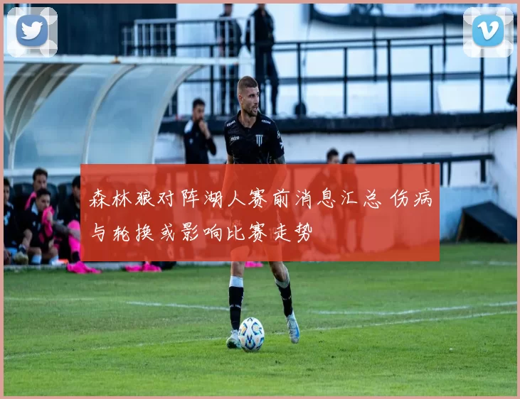 森林狼对阵湖人赛前消息汇总 伤病与轮换或影响比赛走势