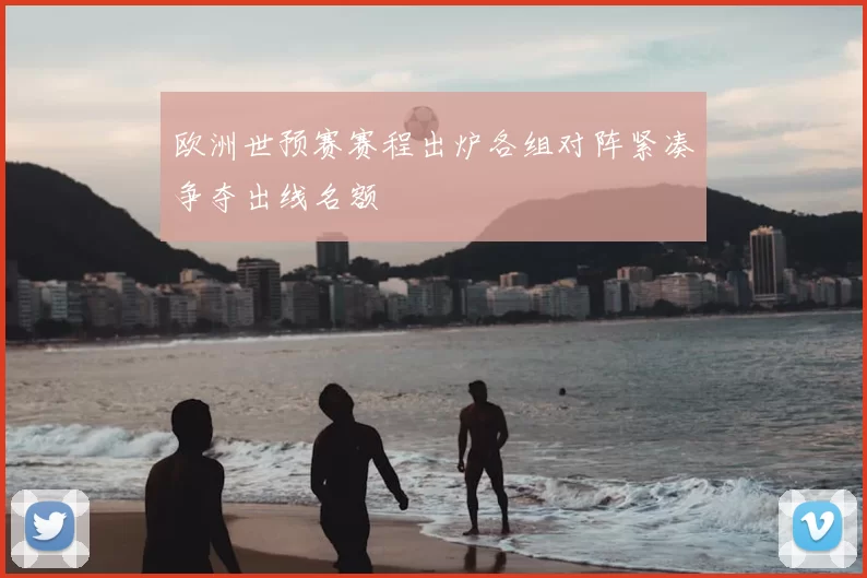 欧洲世预赛赛程出炉各组对阵紧凑争夺出线名额
