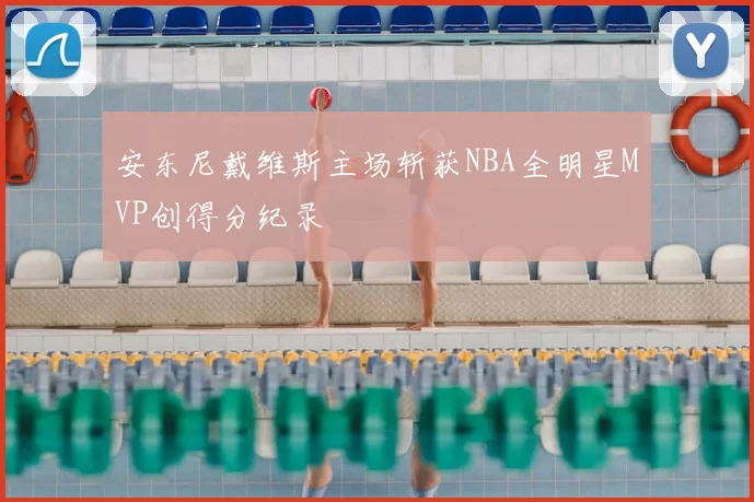 安东尼戴维斯主场斩获NBA全明星MVP创得分纪录