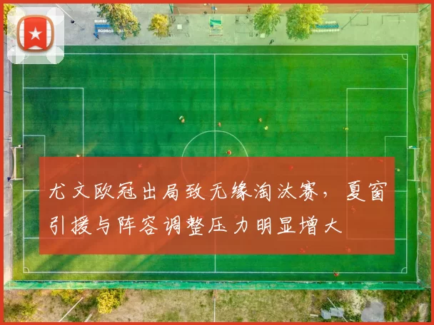 尤文欧冠出局致无缘淘汰赛，夏窗引援与阵容调整压力明显增大