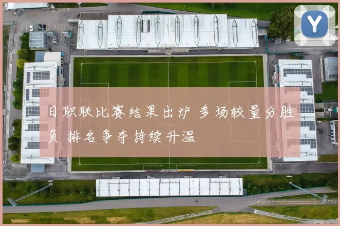 日职联比赛结果出炉 多场较量分胜负 排名争夺持续升温
