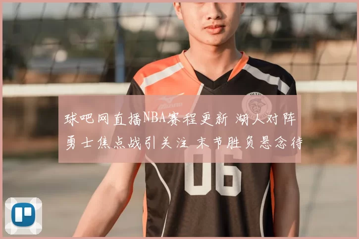 球吧网直播NBA赛程更新 湖人对阵勇士焦点战引关注 末节胜负悬念待揭晓