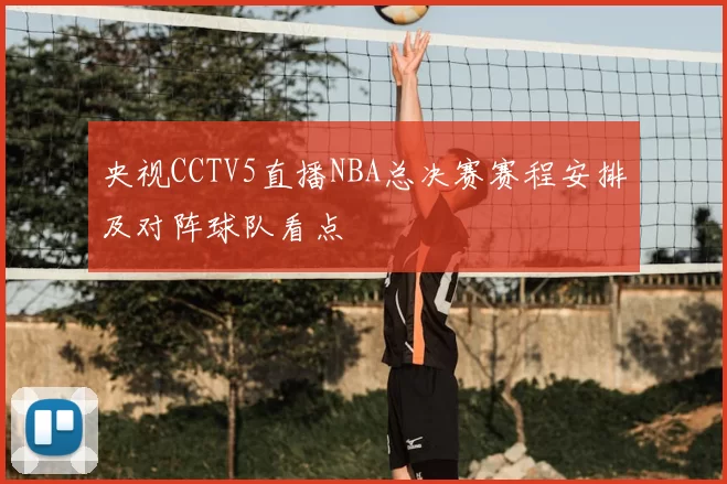 央视CCTV5直播NBA总决赛赛程安排及对阵球队看点
