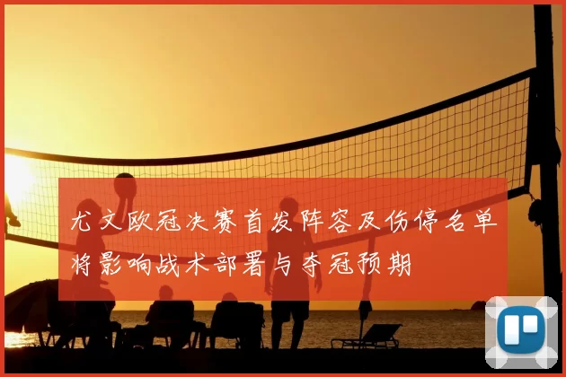 尤文欧冠决赛首发阵容及伤停名单将影响战术部署与夺冠预期