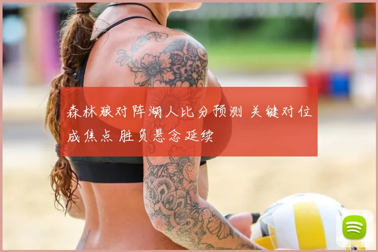 森林狼对阵湖人比分预测 关键对位成焦点 胜负悬念延续