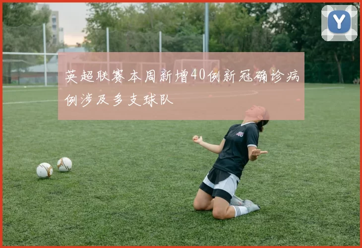 英超联赛本周新增40例新冠确诊病例涉及多支球队