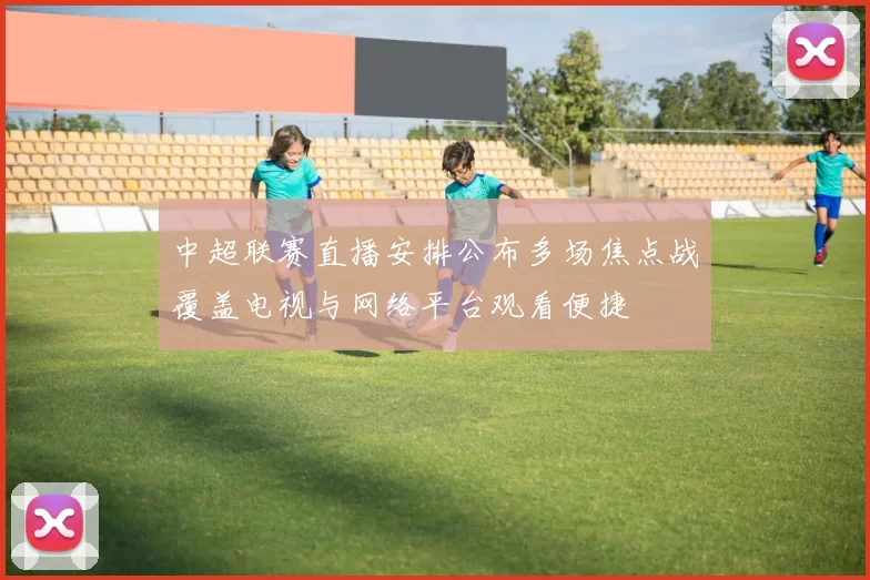 中超联赛直播安排公布多场焦点战覆盖电视与网络平台观看便捷