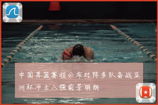 中国男篮赛程公布对阵多队备战亚洲杯冲击八强前景明朗