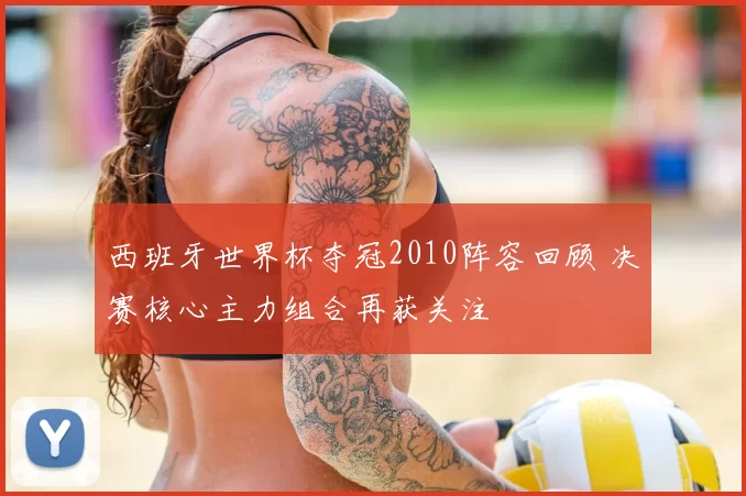 西班牙世界杯夺冠2010阵容回顾 决赛核心主力组合再获关注