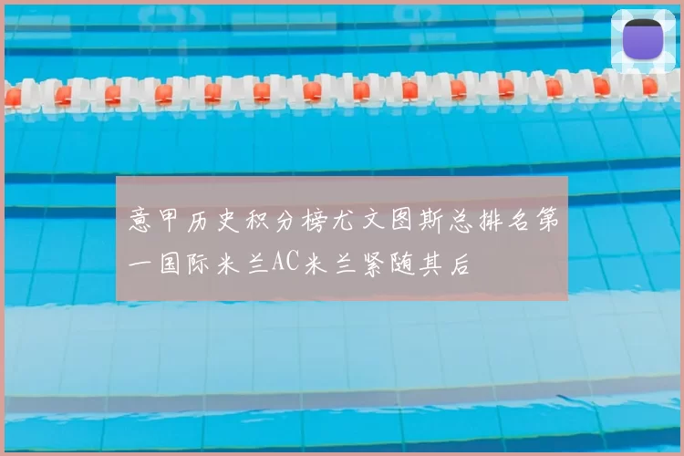 意甲历史积分榜尤文图斯总排名第一国际米兰AC米兰紧随其后