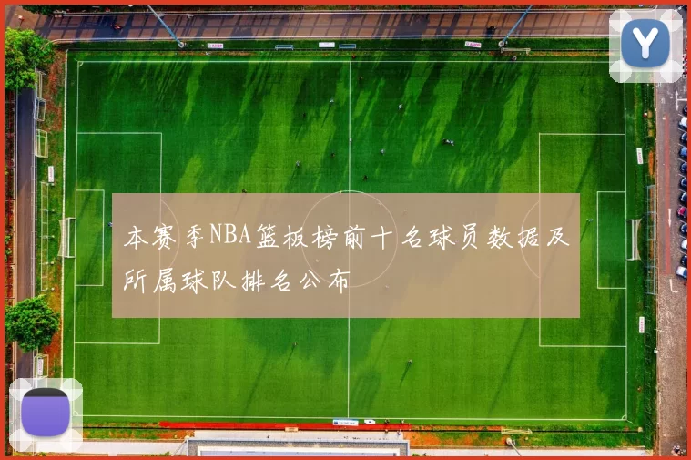 本赛季NBA篮板榜前十名球员数据及所属球队排名公布
