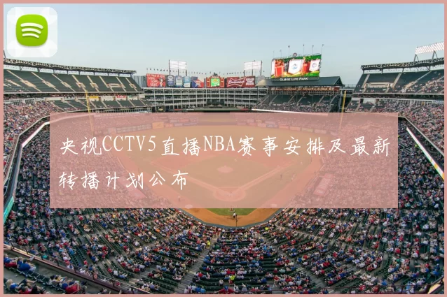 央视CCTV5直播NBA赛事安排及最新转播计划公布