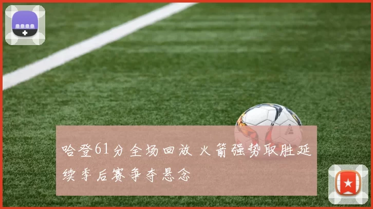 哈登61分全场回放 火箭强势取胜延续季后赛争夺悬念