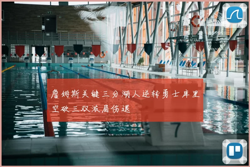 詹姆斯关键三分湖人逆转勇士库里空砍三双浓眉伤退