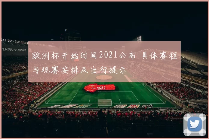 欧洲杯开始时间2021公布 具体赛程与观赛安排及出行提示