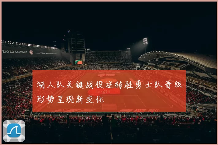 湖人队关键战役逆转胜勇士队晋级形势呈现新变化