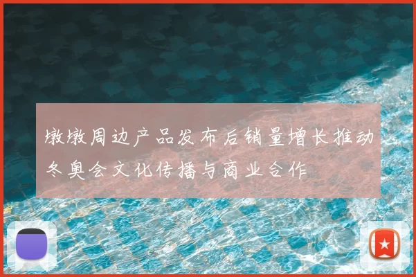 墩墩周边产品发布后销量增长推动冬奥会文化传播与商业合作