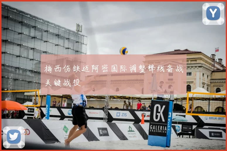 梅西伤缺迈阿密国际调整锋线备战关键战役