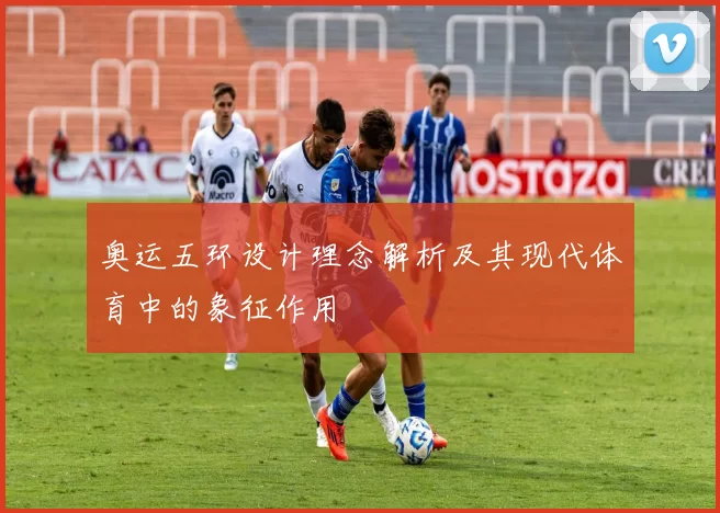 奥运五环设计理念解析及其现代体育中的象征作用