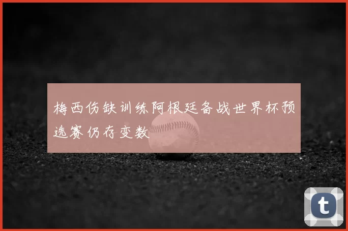 梅西伤缺训练阿根廷备战世界杯预选赛仍存变数