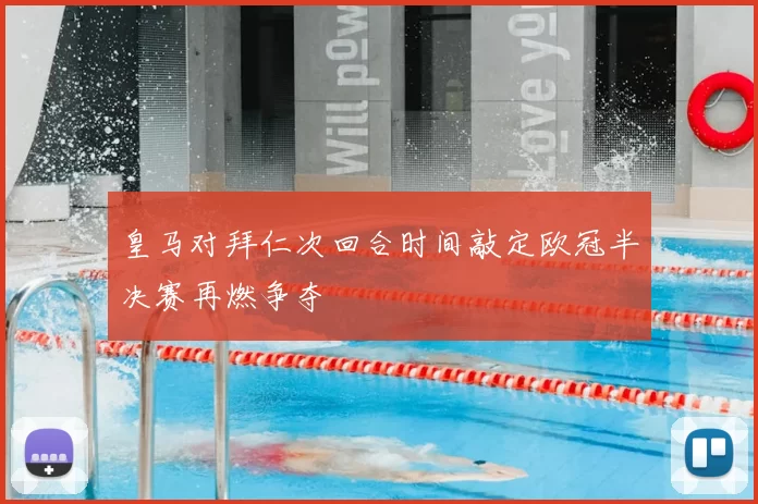皇马对拜仁次回合时间敲定欧冠半决赛再燃争夺