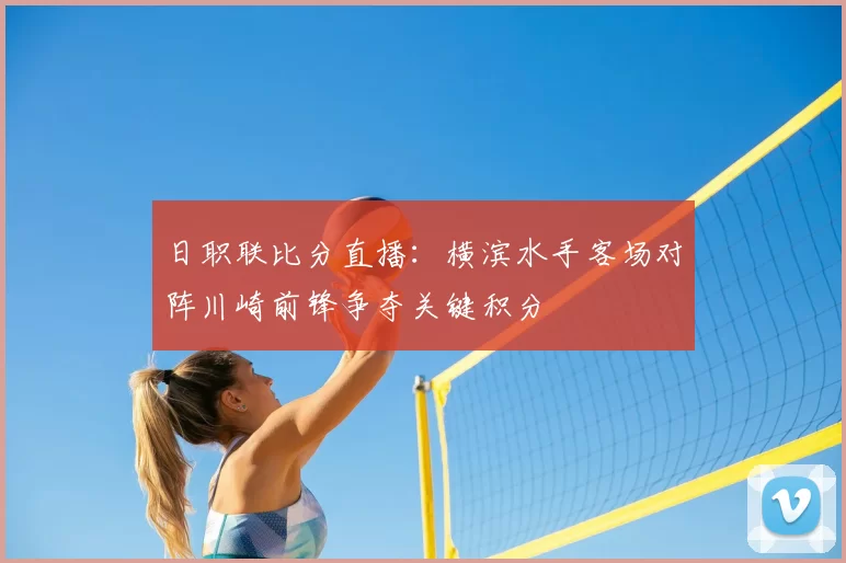 日职联比分直播：横滨水手客场对阵川崎前锋争夺关键积分