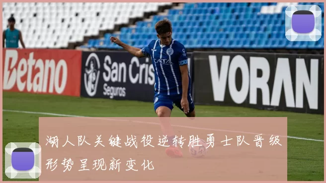 湖人队关键战役逆转胜勇士队晋级形势呈现新变化