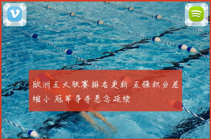 欧洲五大联赛排名更新 五强积分差缩小 冠军争夺悬念延续
