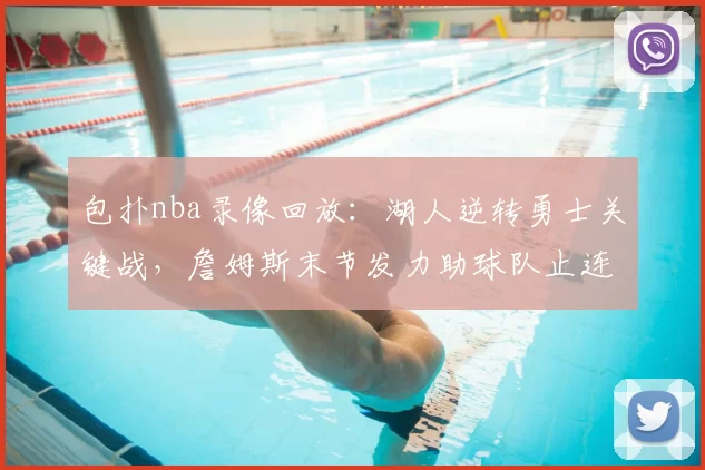 包扑nba录像回放：湖人逆转勇士关键战，詹姆斯末节发力助球队止连败