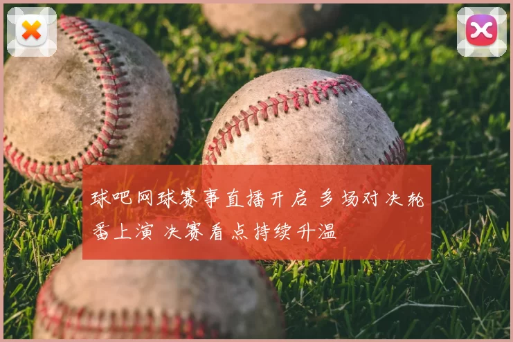 球吧网球赛事直播开启 多场对决轮番上演 决赛看点持续升温