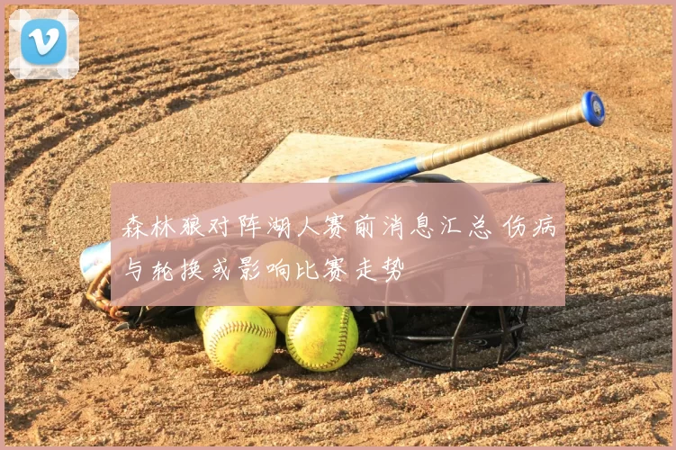 森林狼对阵湖人赛前消息汇总 伤病与轮换或影响比赛走势